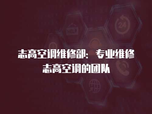 志高空調(diào)維修部：專業(yè)維修志高空調(diào)的團隊