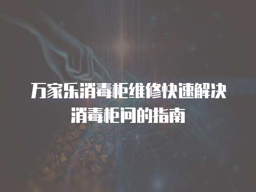 萬家樂消毒柜維修快速解決消毒柜問的指南