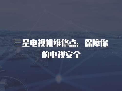 三星電視機維修點：保障你的電視安全