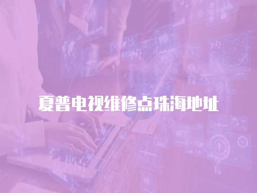 夏普電視維修點(diǎn)珠海地址