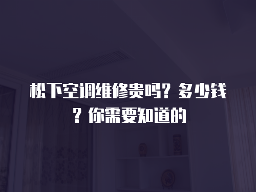 松下空調維修貴嗎？多少錢？你需要知道的