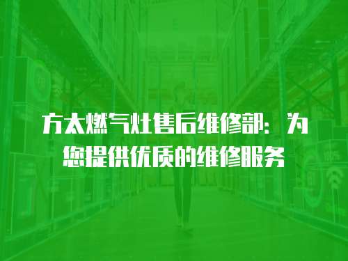方太燃氣灶售后維修部：為您提供優質的維修服務