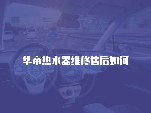 華帝熱水器維修售后如何