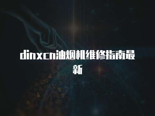 dinxcn油煙機維修指南最新