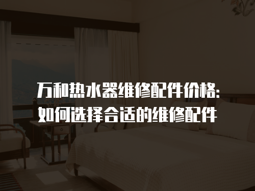 萬和熱水器維修配件價格：如何選擇合適的維修配件