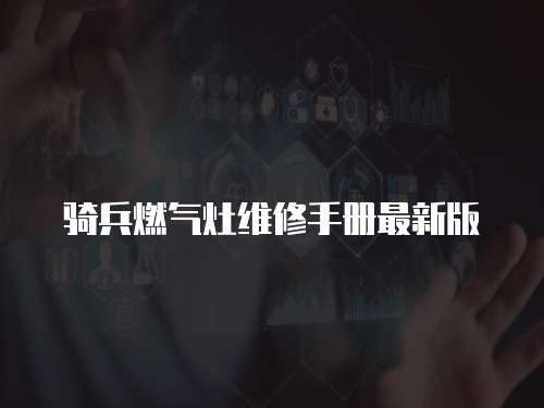 騎兵燃氣灶維修手冊最新版
