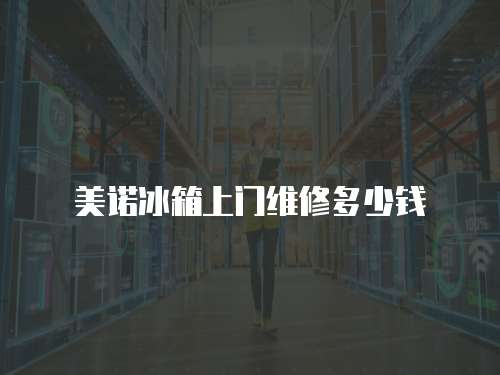 美諾冰箱上門維修多少錢