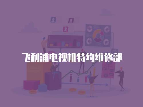 飛利浦電視機(jī)特約維修部