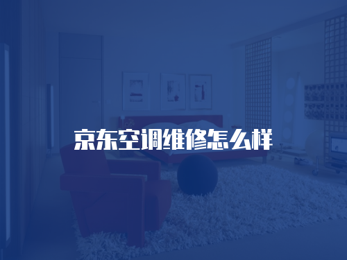 京東空調(diào)維修怎么樣
