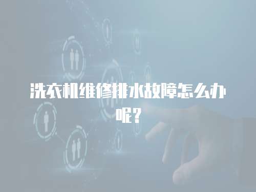 洗衣機(jī)維修排水故障怎么辦呢？