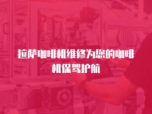 拉薩咖啡機維修為您的咖啡機保駕護航