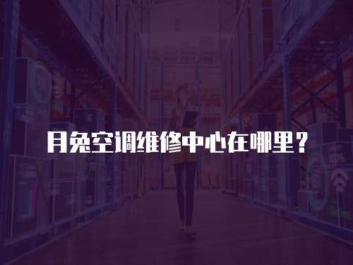 月兔空調維修中心在哪里？