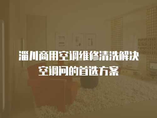 淄川商用空調(diào)維修清洗解決空調(diào)問的首選方案