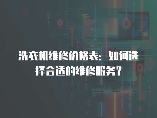 洗衣機(jī)維修價(jià)格表：如何選擇合適的維修服務(wù)？