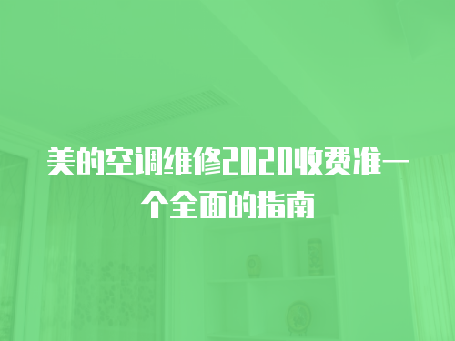 美的空調(diào)維修2020收費(fèi)準(zhǔn)一個(gè)全面的指南
