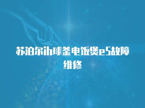 蘇泊爾ih球釜電飯煲e5故障維修