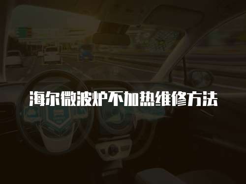 海爾微波爐不加熱維修方法