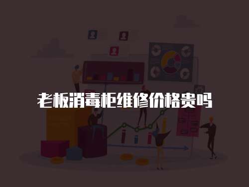 老板消毒柜維修價(jià)格貴嗎