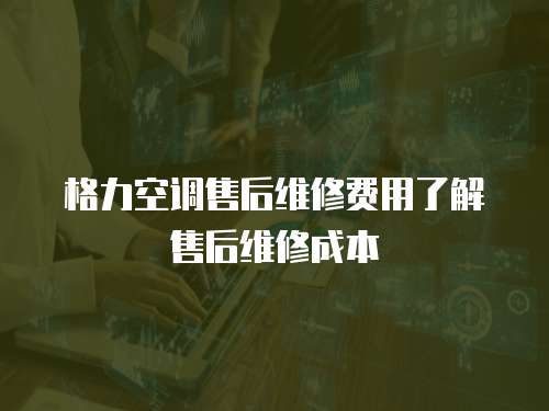 格力空調售后維修費用了解售后維修成本