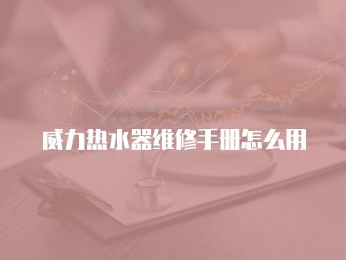 威力熱水器維修手冊怎么用