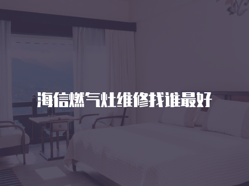 海信燃氣灶維修找誰最好