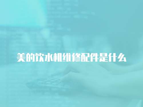 美的飲水機維修配件是什么