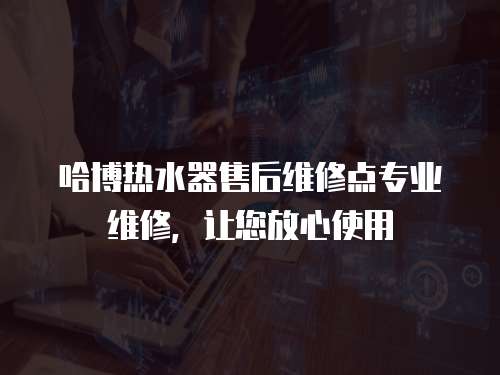 哈博熱水器售后維修點專業維修，讓您放心使用
