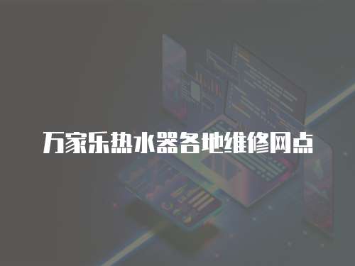 萬家樂熱水器各地維修網點