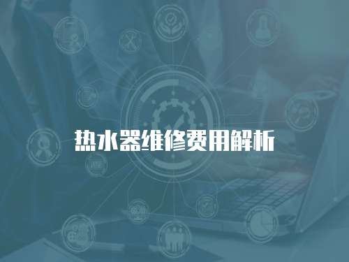 熱水器維修費(fèi)用解析