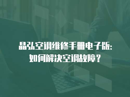 晶弘空調(diào)維修手冊電子版：如何解決空調(diào)故障？