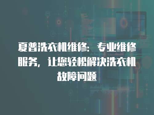 夏普洗衣機維修：專業維修服務，讓您輕松解決洗衣機故障問題