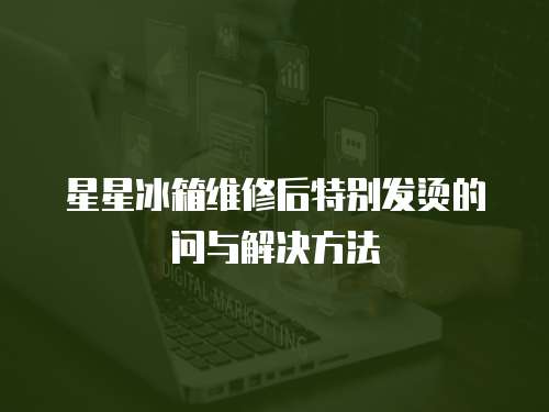 星星冰箱維修后特別發燙的問與解決方法