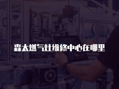 森太燃氣灶維修中心在哪里