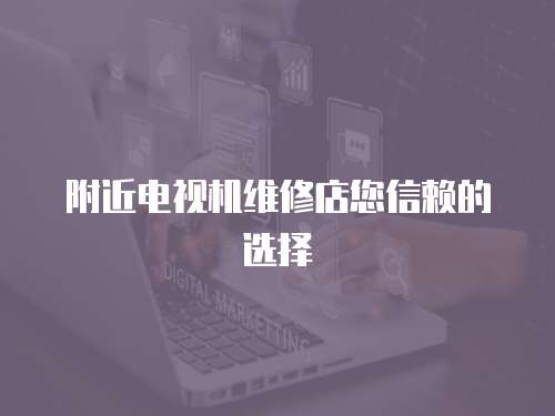 附近電視機維修店您信賴的選擇