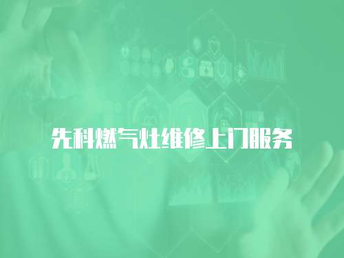 先科燃?xì)庠罹S修上門服務(wù)