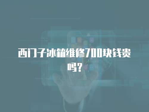 西門子冰箱維修700塊錢貴嗎？