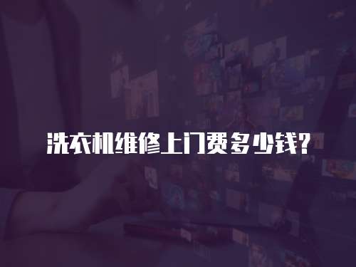 洗衣機維修上門費多少錢？
