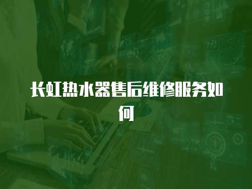 長虹熱水器售后維修服務(wù)如何