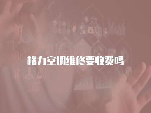 格力空調維修要收費嗎