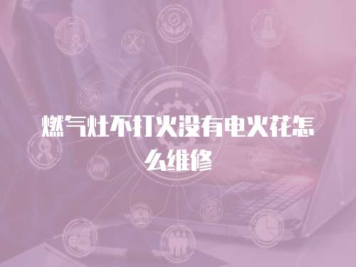 燃氣灶不打火沒有電火花怎么維修