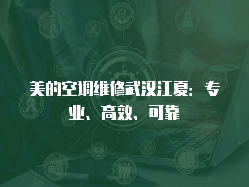美的空調維修武漢江夏：專業、高效、可靠