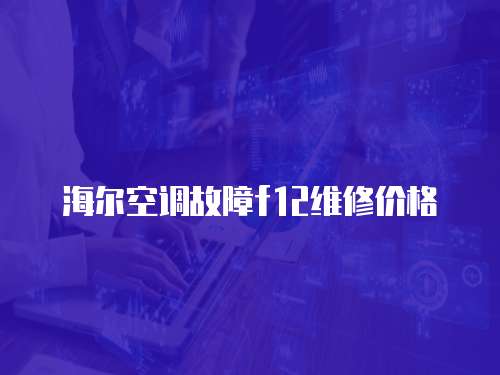 海爾空調故障f12維修價格