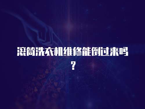 滾筒洗衣機(jī)維修能倒過來嗎？