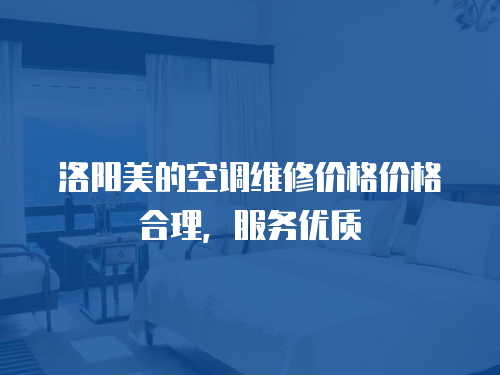 洛陽美的空調維修價格價格合理，服務優質