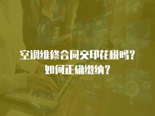 空調(diào)維修合同交印花稅嗎？如何正確繳納？