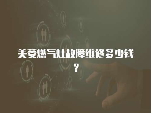 美菱燃氣灶故障維修多少錢？