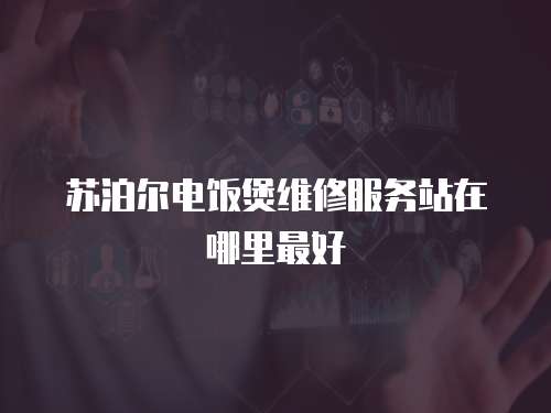 蘇泊爾電飯煲維修服務站在哪里最好