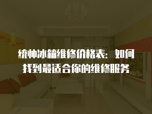 統(tǒng)帥冰箱維修價格表：如何找到最適合你的維修服務(wù)