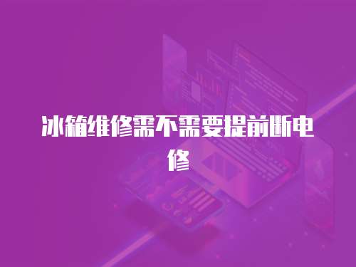 冰箱維修需不需要提前斷電修
