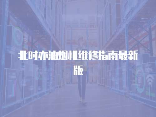 北時亦油煙機維修指南最新版